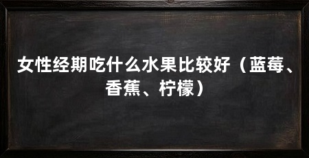 女性经期吃什么水果比较好(蓝莓、香蕉、柠檬)
