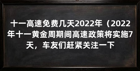 十一高速免费几天2022年（2022年十一黄金周期间高速政策将实施7天，车友们赶紧关注一下