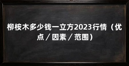 柳桉木多少钱一立方2023行情（优点／因素／范围）