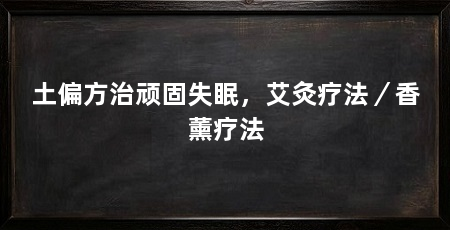 土偏方治顽固失眠，艾灸疗法／香薰疗法