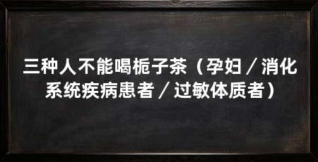 三种人不能喝栀子茶(孕妇/消化系统疾病患者/过敏体质者)