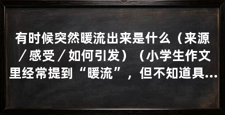 有时候突然暖流出来是什么（来源／感受／如何引发）（小学生作文里经常提到“暖流”，但不知道具体感觉是如何描述的