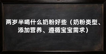 两岁半喝什么奶粉好些(奶粉类型、添加营养、遵循宝宝需求)