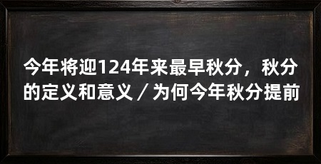 今年将迎124年来最早秋分,秋分的定义和意义/为何今年秋分提前