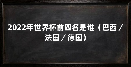2022年世界杯前四名是谁（巴西／法国／德国）