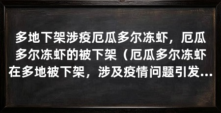 多地下架涉疫厄瓜多尔冻虾，厄瓜多尔冻虾的被下架（厄瓜多尔冻虾在多地被下架，涉及疫情问题引发了广泛关注