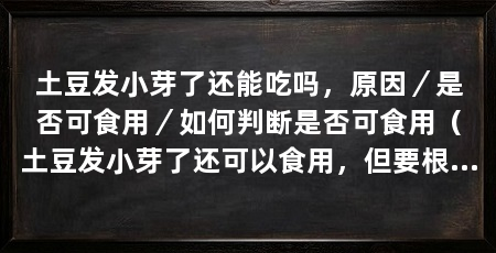 土豆发小芽了还能吃吗,原因/是否可食用/如何判断是否可食用(土豆发小芽了还可以食用,但要根据情况判断,土豆发芽了还可以食用