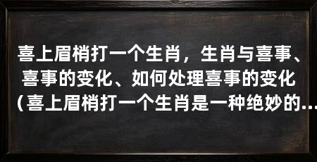 喜上眉梢打一个生肖，生肖与喜事、喜事的变化、如何处理喜事的变化（喜上眉梢打一个生肖是一种绝妙的象征，可以用以下古诗表达