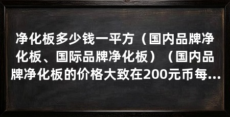 净化板多少钱一平方(国内品牌净化板、国际品牌净化板)(国内品牌净化板的价格大致在200元币每平方米之间
