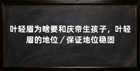叶轻眉为啥要和庆帝生孩子,叶轻眉的地位/保证地位稳固