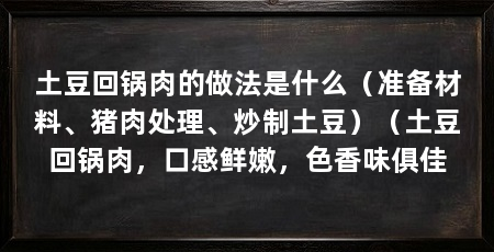 土豆回锅肉的做法是什么（准备材料、猪肉处理、炒制土豆）（土豆回锅肉，口感鲜嫩，色香味俱佳