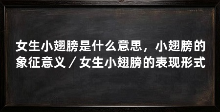 女生小翅膀是什么意思，小翅膀的象征意义／女生小翅膀的表现形式