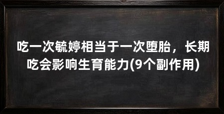 吃一次毓婷相当于一次堕胎,长期吃会影响生育能力(9个副作用)