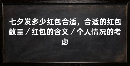 七夕发多少红包合适,合适的红包数量/红包的含义/个人情况的考虑