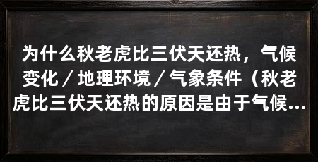 为什么秋老虎比三伏天还热,气候变化/地理环境/气象条件(秋老虎比三伏天还热的原因是由于气候变化和地理环境的影响