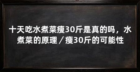 十天吃水煮菜瘦30斤是真的吗,水煮菜的原理/瘦30斤的可能性