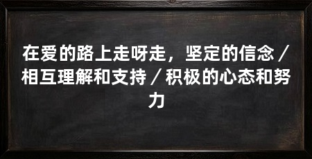 在爱的路上走呀走,坚定的信念/相互理解和支持/积极的心态和努力