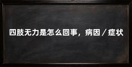 四肢无力是怎么回事,病因/症状