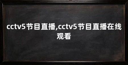 cctv5节目直播,cctv5节目直播在线观看