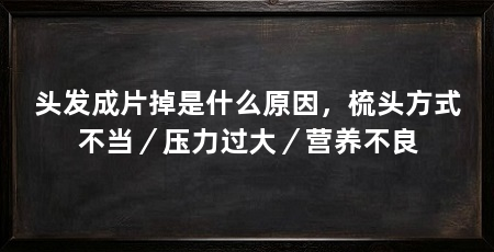 头发成片掉是什么原因,梳头方式不当/压力过大/营养不良