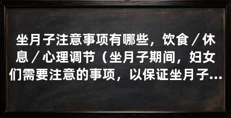 坐月子注意事项有哪些,饮食/休息/心理调节(坐月子期间,妇女们需要注意的事项,以保证坐月子的效果和安全