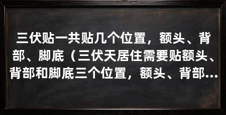 三伏贴一共贴几个位置,额头、背部、脚底(三伏天居住需要贴额头、背部和脚底三个位置,额头、背部和脚底