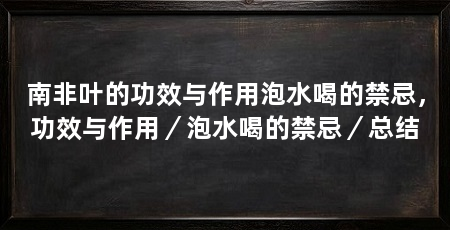南非叶的功效与作用泡水喝的禁忌，功效与作用／泡水喝的禁忌／总结