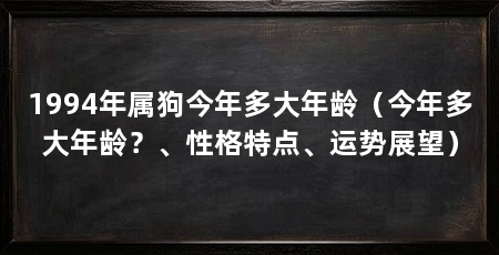 1994年属狗今年多大年龄（今年多大年龄？、性格特点、运势展望）