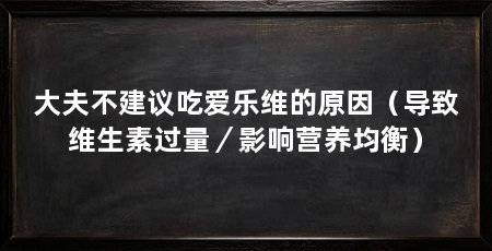 大夫不建议吃爱乐维的原因（导致维生素过量／影响营养均衡）