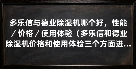 多乐信与德业除湿机哪个好,性能/价格/使用体验(多乐信和德业除湿机价格和使用体验三个方面进行比较