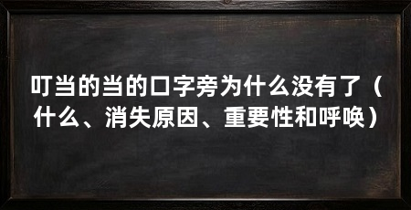 叮当的当的口字旁为什么没有了（什么、消失原因、重要性和呼唤）