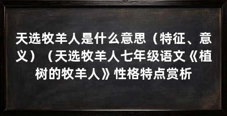天选牧羊人是什么意思（特征、意义）（天选牧羊人七年级语文《植树的牧羊人》性格特点赏析