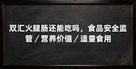 双汇火腿肠还能吃吗，食品安全监管／营养价值／适量食用