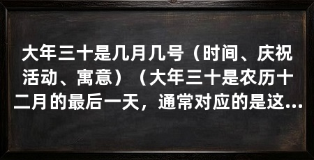 大年三十是几月几号(时间、庆祝活动、寓意)(大年三十是农历十二月的最后一天,通常对应的是这一天