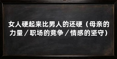 女人硬起来比男人的还硬（母亲的力量／职场的竞争／情感的坚守）
