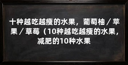 十种越吃越瘦的水果，葡萄柚／苹果／草莓（10种越吃越瘦的水果，减肥的10种水果