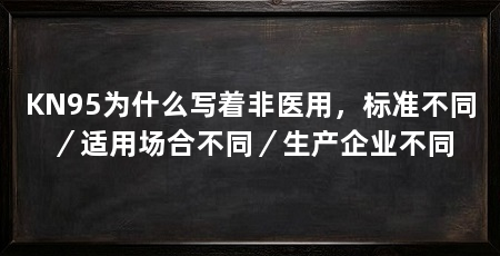 KN95为什么写着非医用，标准不同／适用场合不同／生产企业不同