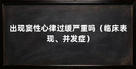 出现窦性心律过缓严重吗（临床表现、并发症）