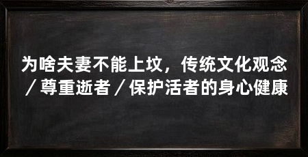 为啥夫妻不能上坟,传统文化观念/尊重逝者/保护活者的身心健康