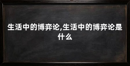 生活中的博弈论,生活中的博弈论是什么