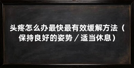 头疼怎么办最快最有效缓解方法（保持良好的姿势／适当休息）