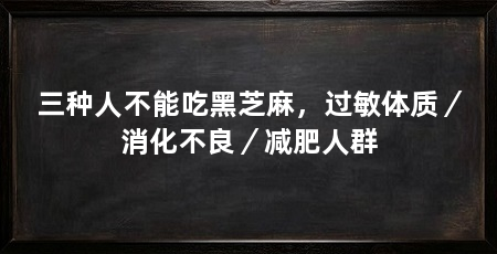 三种人不能吃黑芝麻，过敏体质／消化不良／减肥人群