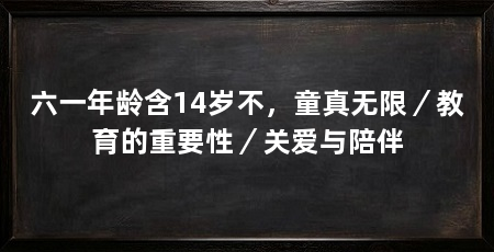 六一年龄含14岁不,童真无限/教育的重要性/关爱与陪伴