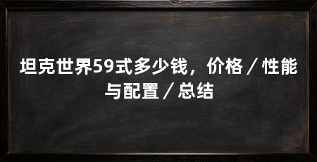 坦克世界59式多少钱，价格／性能与配置／总结