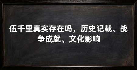 伍千里真实存在吗，历史记载、战争成就、文化影响