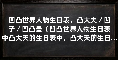 凹凸世界人物生日表,凸大夫/凹子/凹凸曼(凹凸世界人物生日表中凸大夫的生日表中,凸大夫的生日表
