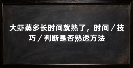 大虾蒸多长时间就熟了，时间／技巧／判断是否熟透方法