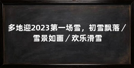 多地迎2023第一场雪，初雪飘落／雪景如画／欢乐滑雪