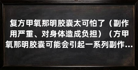 复方甲氧那明胶囊太可怕了（副作用严重、对身体造成负担）（方甲氧那明胶囊可能会引起一系列副作用，医生指导下应用