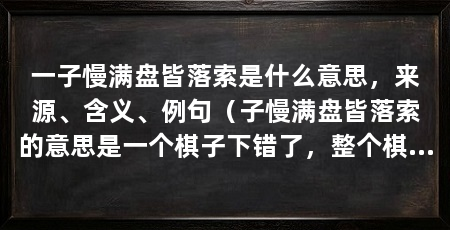 一子慢满盘皆落索是什么意思，来源、含义、例句（子慢满盘皆落索的意思是一个棋子下错了，整个棋局都没有意义了